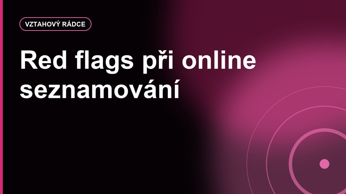 Red flags při online seznamování: kdy dát šanci a kdy konverzaci ukončit
