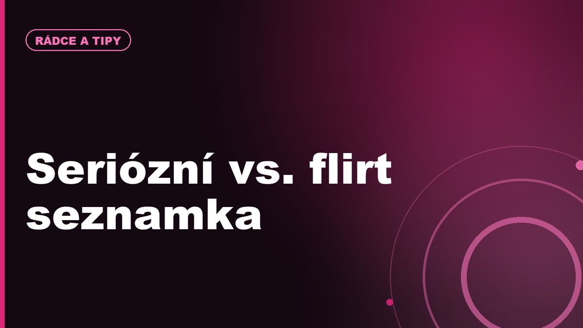 Seriózní seznamka vs. flirt seznamka: jak poznat rozdíl