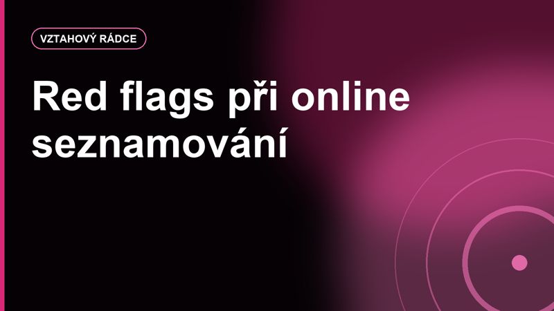Red flags při online seznamování: kdy dát šanci a kdy konverzaci ukončit