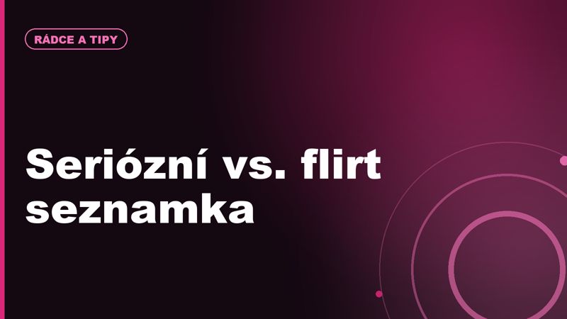 Seriózní seznamka vs. flirt seznamka: jak poznat rozdíl